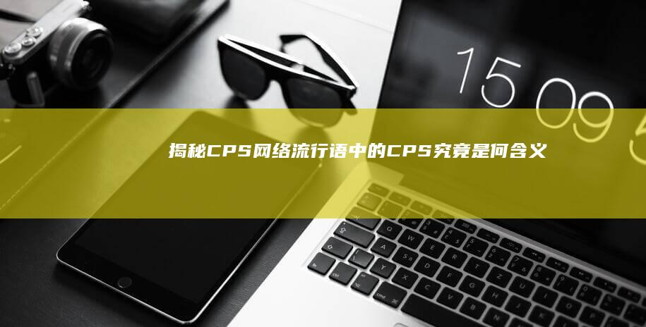 揭秘CPS：网络流行语中的CPS究竟是何含义？