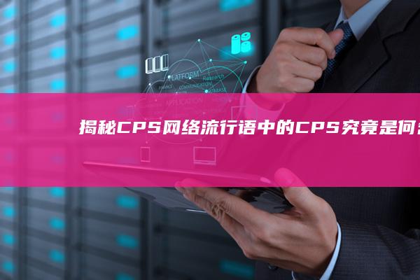 揭秘CPS：网络流行语中的CPS究竟是何含义？